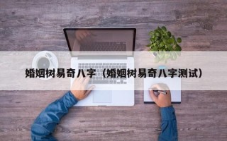 婚姻树易奇八字（婚姻树易奇八字测试）