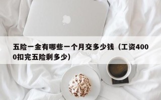 五险一金有哪些一个月交多少钱（工资4000扣完五险剩多少）