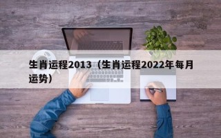 生肖运程2013（生肖运程2022年每月运势）