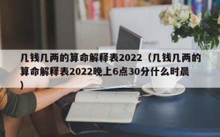 几钱几两的算命解释表2022（几钱几两的算命解释表2022晚上6点30分什么时晨）