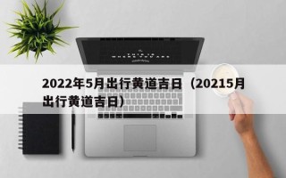 2022年5月出行黄道吉日（20215月出行黄道吉日）