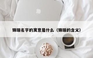 锦瑞名字的寓意是什么（锦瑞的含义）