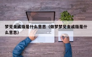 梦见金戒指是什么意思（做梦梦见金戒指是什么意思）