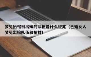 梦见抬棺材出殡的队伍是什么征兆（已婚女人梦见出殡队伍和棺材）