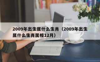 2009年出生属什么生肖（2009年出生属什么生肖属相12月）