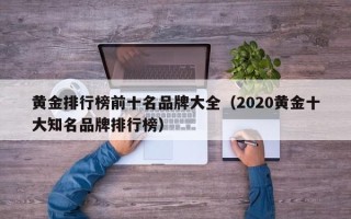 黄金排行榜前十名品牌大全（2020黄金十大知名品牌排行榜）