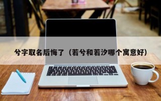 兮字取名后悔了（若兮和若汐哪个寓意好）