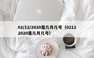 02/12/2020是几月几号（02122020是几月几号）