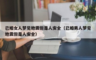 已婚女人梦见地震但是人安全（已婚男人梦见地震但是人安全）