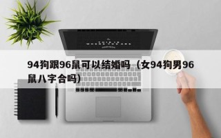 94狗跟96鼠可以结婚吗（女94狗男96鼠八字合吗）