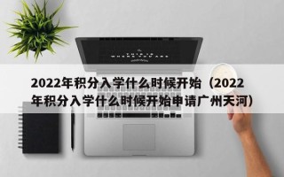 2022年积分入学什么时候开始（2022年积分入学什么时候开始申请广州天河）