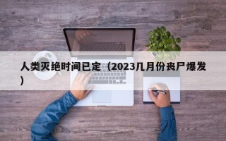 人类灭绝时间已定（2023几月份丧尸爆发）