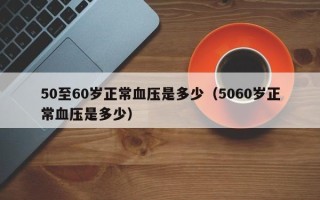 50至60岁正常血压是多少（5060岁正常血压是多少）