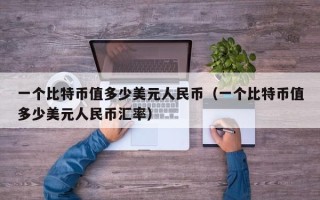 一个比特币值多少美元人民币（一个比特币值多少美元人民币汇率）