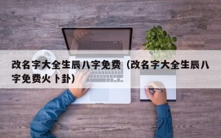 改名字大全生辰八字免费（改名字大全生辰八字免费火卜卦）