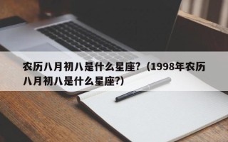 农历八月初八是什么星座?（1998年农历八月初八是什么星座?）