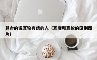 算命的说耳轮有痣的人（耳廓和耳轮的区别图片）