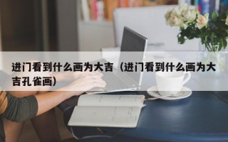 进门看到什么画为大吉（进门看到什么画为大吉孔雀画）