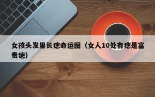 女孩头发里长痣命运图（女人10处有痣是富贵痣）