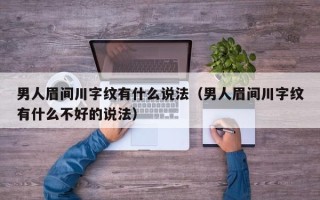 男人眉间川字纹有什么说法（男人眉间川字纹有什么不好的说法）