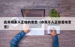 此命局未入正格的意思（命局不入正格是啥意思）