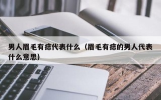 男人眉毛有痣代表什么（眉毛有痣的男人代表什么意思）