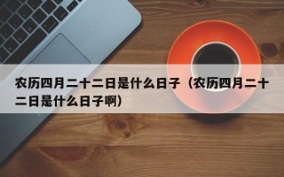 农历四月二十二日是什么日子（农历四月二十二日是什么日子啊）