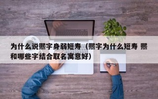 为什么说熙字身弱短寿（熙字为什么短寿 熙和哪些字结合取名寓意好）