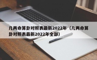 几两命算卦对照表最新2022年（几两命算卦对照表最新2022年全部）