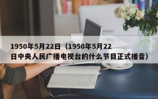 1950年5月22日（1950年5月22日中央人民广播电视台的什么节目正式播音）