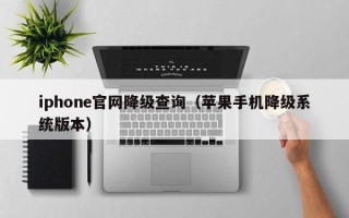 iphone官网降级查询（苹果手机降级系统版本）