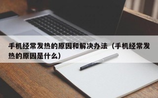 手机经常发热的原因和解决办法（手机经常发热的原因是什么）