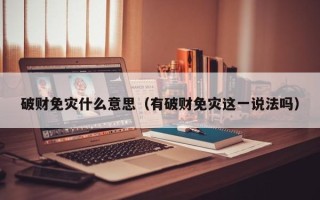 破财免灾什么意思（有破财免灾这一说法吗）