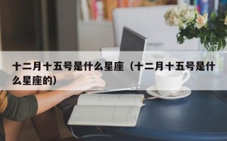 十二月十五号是什么星座（十二月十五号是什么星座的）