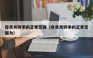 存货周转率的正常范围（存货周转率的正常范围为）