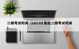 二级考试时间（2023计算机二级考试时间）