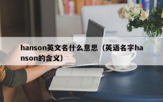 hanson英文名什么意思（英语名字hanson的含义）