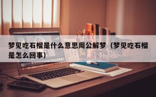 梦见吃石榴是什么意思周公解梦（梦见吃石榴是怎么回事）