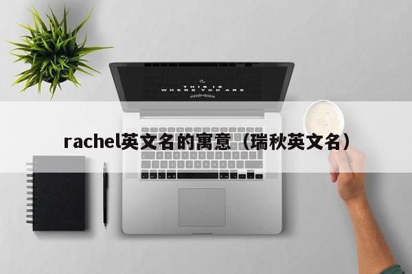 rachel英文名的寓意（瑞秋英文名）