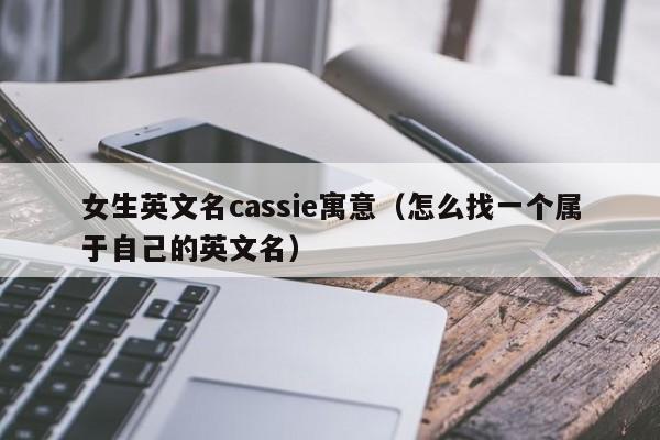 女生英文名cassie寓意（怎么找一个属于自己的英文名）