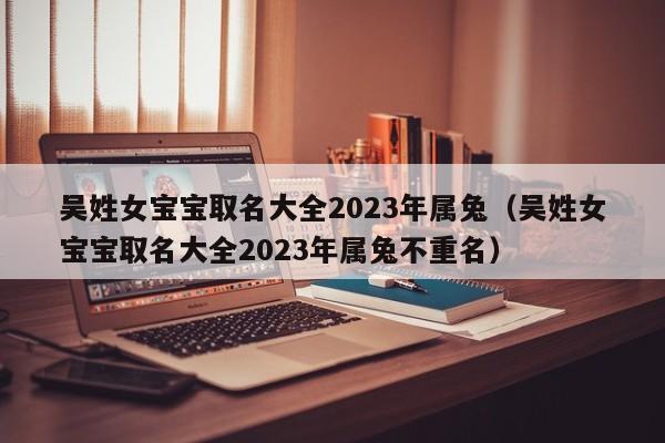 吴姓女宝宝取名大全2023年属兔（吴姓女宝宝取名大全2023年属兔不重名）