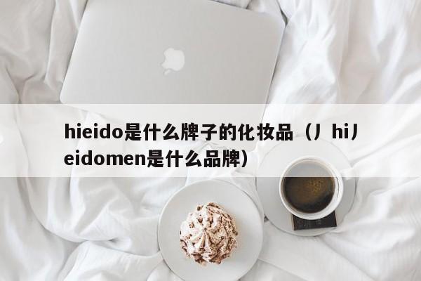 hieido是什么牌子的化妆品（丿hi丿eidomen是什么品牌）