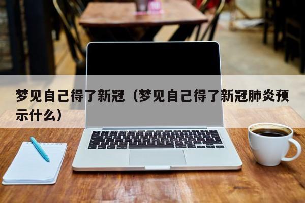 梦见自己得了新冠（梦见自己得了新冠肺炎预示什么）