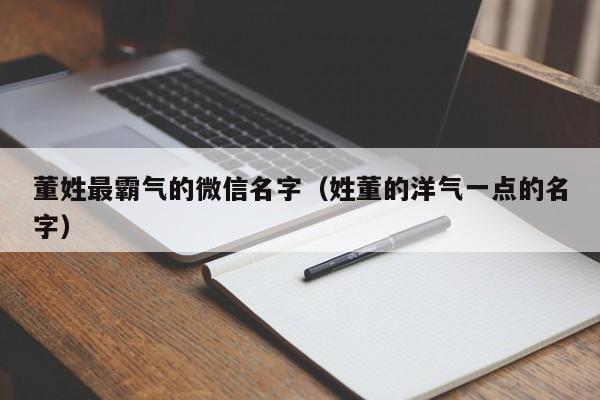 董姓最霸气的微信名字（姓董的洋气一点的名字）