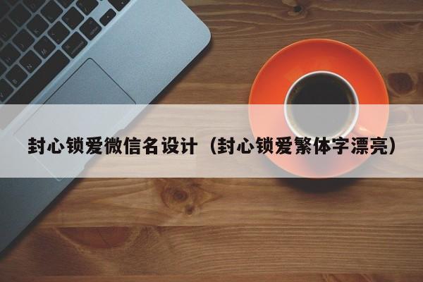 封心锁爱微信名设计（封心锁爱繁体字漂亮）