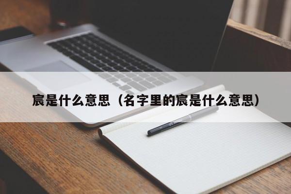 宸是什么意思（名字里的宸是什么意思）