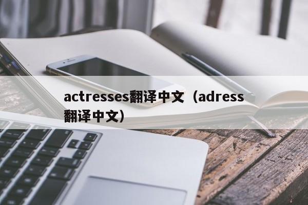 actresses翻译中文（adress翻译中文）