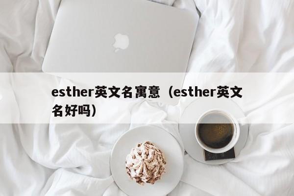 esther英文名寓意（esther英文名好吗）