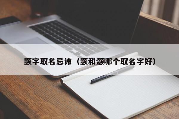 颢字取名忌讳（颢和灏哪个取名字好）