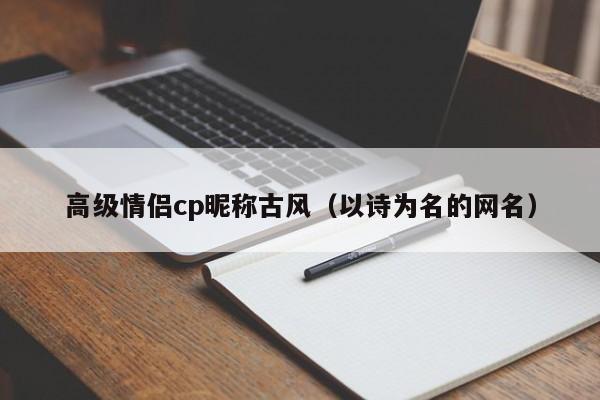 高级情侣cp昵称古风（以诗为名的网名）